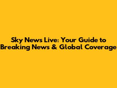 Sky News Live: Your Guide to Breaking News & Global Coverage