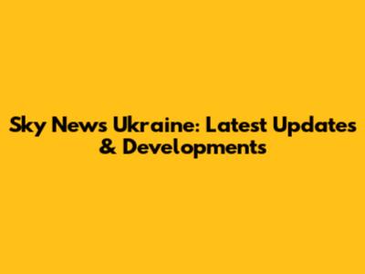 Sky News Ukraine: Latest Updates & Developments