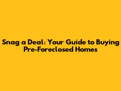 Snag a Deal: Your Guide to Buying Pre-Foreclosed Homes