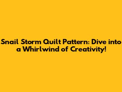 Snail Storm Quilt Pattern: Dive into a Whirlwind of Creativity!
