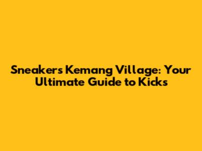 Sneakers Kemang Village: Your Ultimate Guide to Kicks