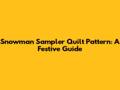 Snowman Sampler Quilt Pattern: A Festive Guide