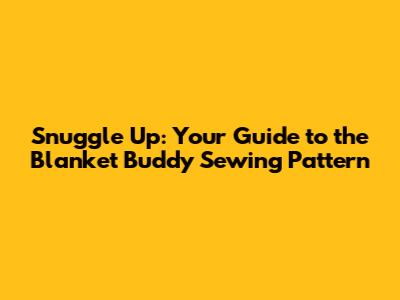 Snuggle Up: Your Guide to the Blanket Buddy Sewing Pattern