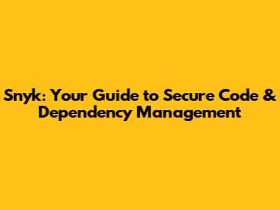Snyk: Your Guide to Secure Code & Dependency Management