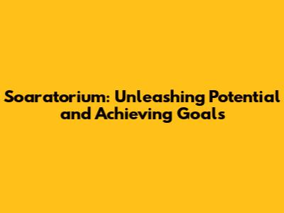 Soaratorium: Unleashing Potential and Achieving Goals