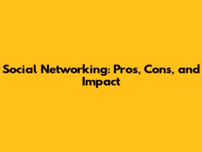 Social Networking: Pros, Cons, and Impact