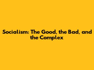 Socialism: The Good, the Bad, and the Complex