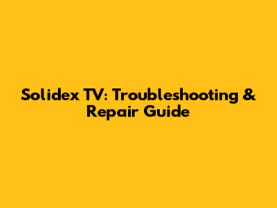 Solidex TV: Troubleshooting & Repair Guide