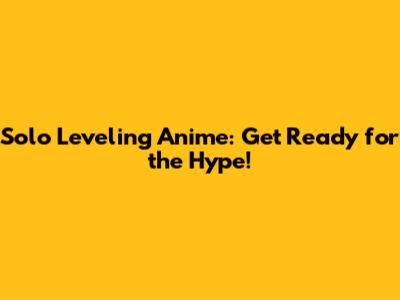 Solo Leveling Anime: Get Ready for the Hype!