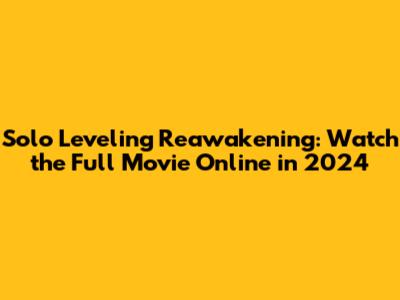 Solo Leveling Reawakening: Watch the Full Movie Online in 2024