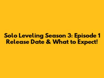 Solo Leveling Season 3: Episode 1 Release Date & What to Expect!