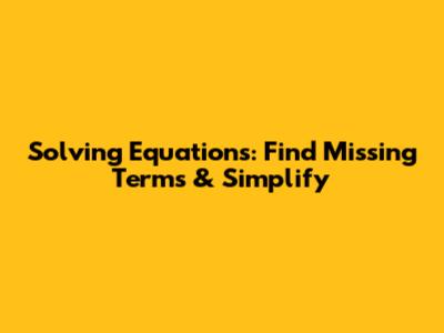 Solving Equations: Find Missing Terms & Simplify