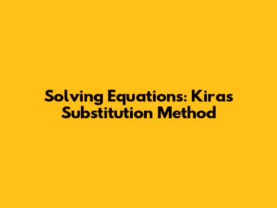 Solving Equations: Kira's Substitution Method