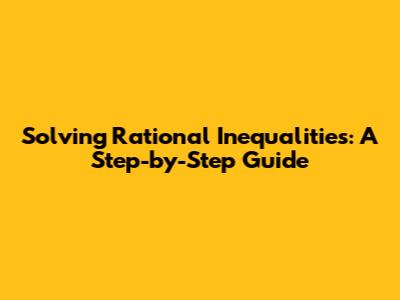 Solving Rational Inequalities: A Step-by-Step Guide