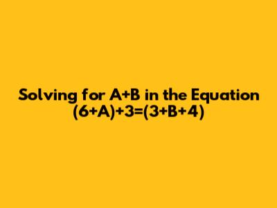 Solving for A+B in the Equation (6+A)+3=(3+B+4)