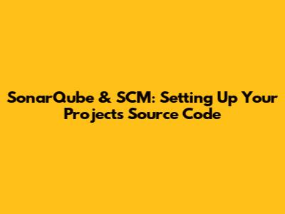 SonarQube & SCM: Setting Up Your Project's Source Code