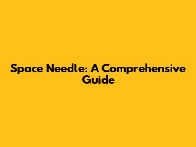 Space Needle: A Comprehensive Guide