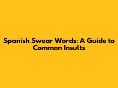 Spanish Swear Words: A Guide to Common Insults