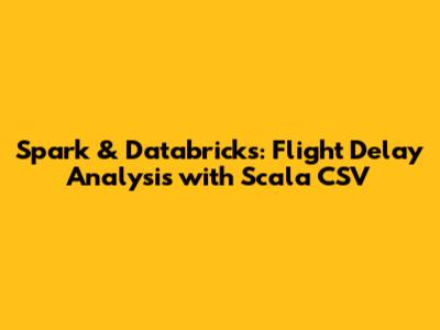 Spark & Databricks: Flight Delay Analysis with Scala CSV