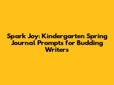 Spark Joy: Kindergarten Spring Journal Prompts for Budding Writers