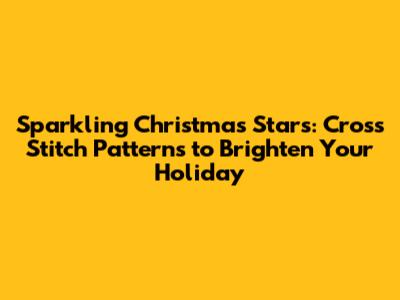 Sparkling Christmas Stars: Cross Stitch Patterns to Brighten Your Holiday