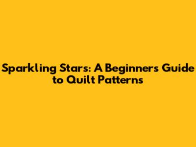 Sparkling Stars: A Beginner's Guide to Quilt Patterns
