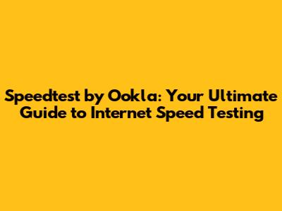Speedtest by Ookla: Your Ultimate Guide to Internet Speed Testing