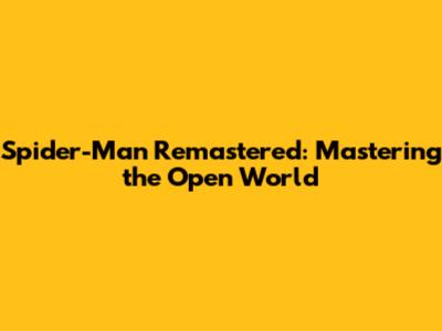 Spider-Man Remastered: Mastering the Open World