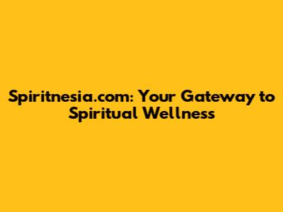 Spiritnesia.com: Your Gateway to Spiritual Wellness