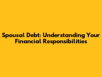 Spousal Debt: Understanding Your Financial Responsibilities