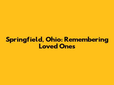 Springfield, Ohio: Remembering Loved Ones