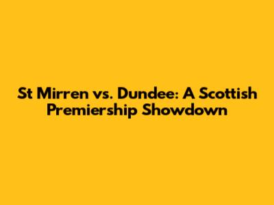 St Mirren vs. Dundee: A Scottish Premiership Showdown