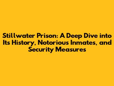 Stillwater Prison: A Deep Dive into Its History, Notorious Inmates, and Security Measures