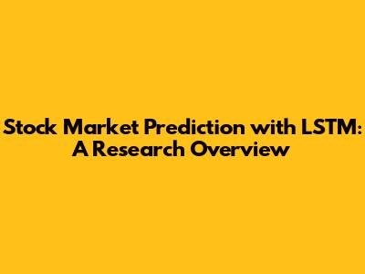 Stock Market Prediction with LSTM: A Research Overview