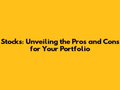 Stocks: Unveiling the Pros and Cons for Your Portfolio