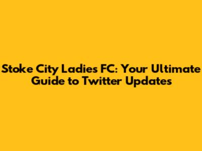 Stoke City Ladies FC: Your Ultimate Guide to Twitter Updates