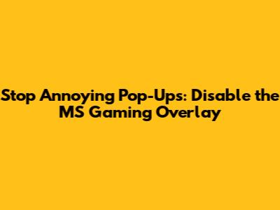Stop Annoying Pop-Ups: Disable the MS Gaming Overlay