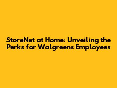 StoreNet at Home: Unveiling the Perks for Walgreens Employees