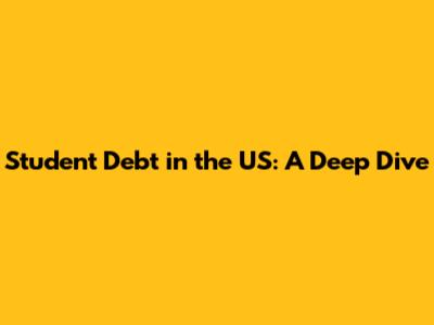 Student Debt in the US: A Deep Dive