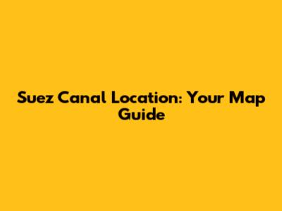 Suez Canal Location: Your Map Guide
