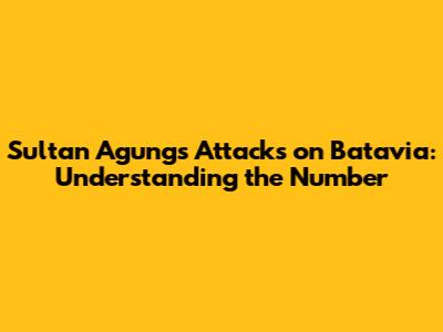 Sultan Agung's Attacks on Batavia: Understanding the Number