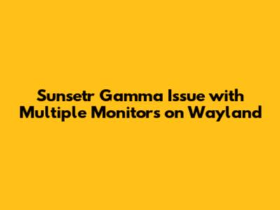 Sunsetr Gamma Issue with Multiple Monitors on Wayland