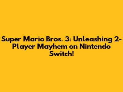 Super Mario Bros. 3: Unleashing 2-Player Mayhem on Nintendo Switch!
