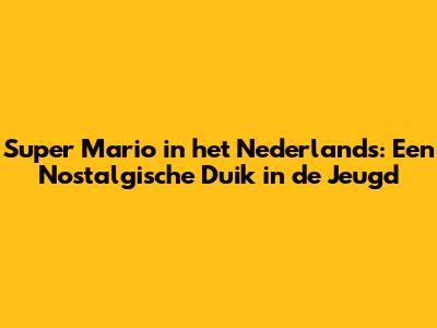 Super Mario in het Nederlands: Een Nostalgische Duik in de Jeugd