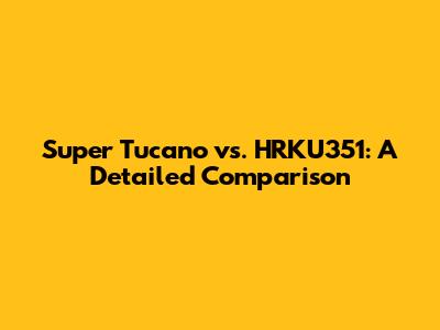 Super Tucano vs. HRKU351: A Detailed Comparison