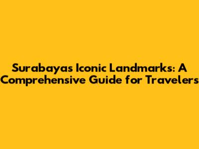 Surabaya's Iconic Landmarks: A Comprehensive Guide for Travelers