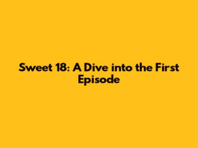 Sweet 18: A Dive into the First Episode