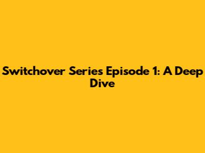 Switchover Series Episode 1: A Deep Dive