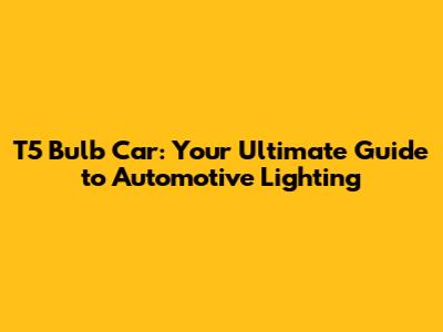 T5 Bulb Car: Your Ultimate Guide to Automotive Lighting