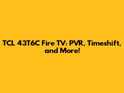 TCL 43T6C Fire TV: PVR, Timeshift, and More!